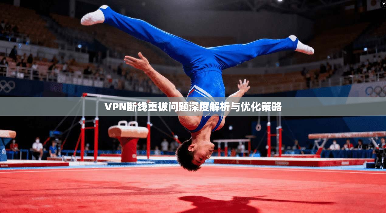 VPN断线重拔问题深度解析与优化策略  第1张