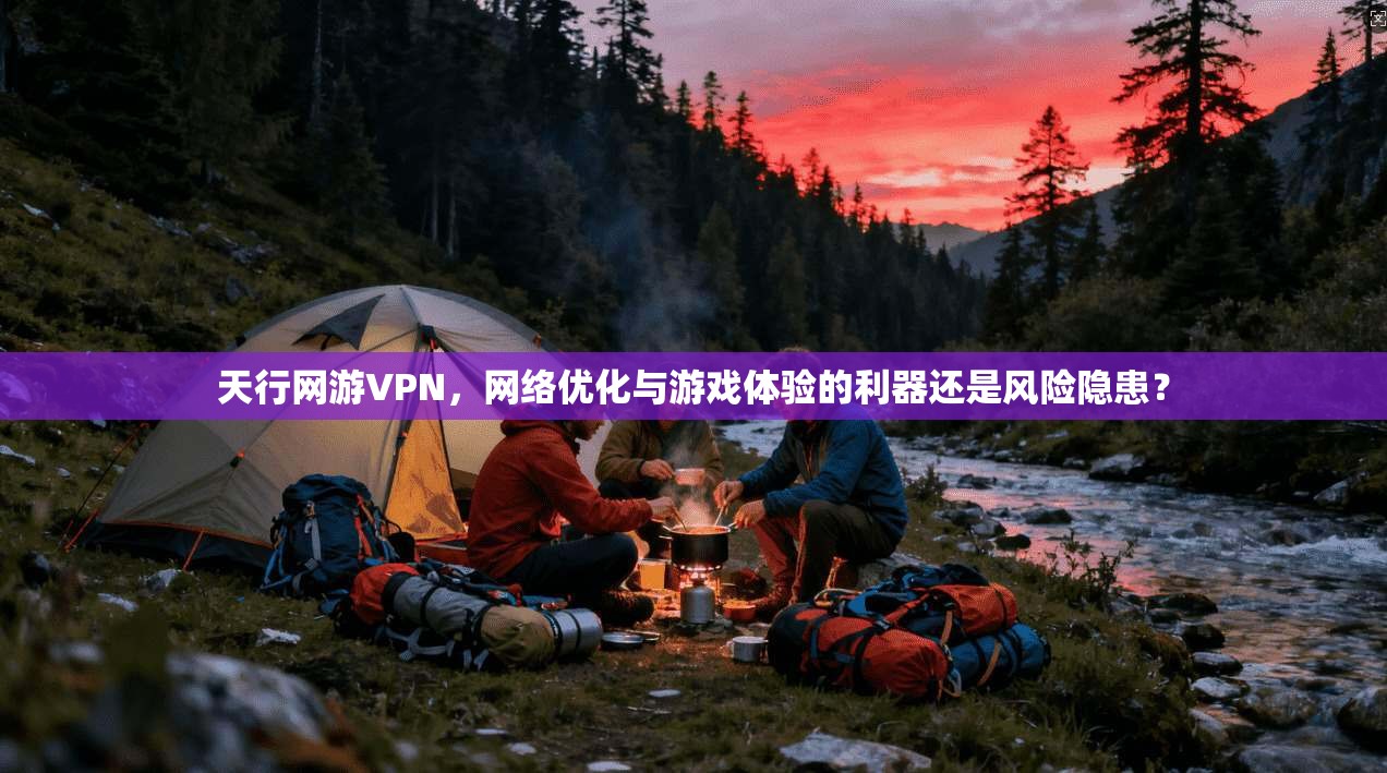 天行网游VPN，网络优化与游戏体验的利器还是风险隐患？  第1张