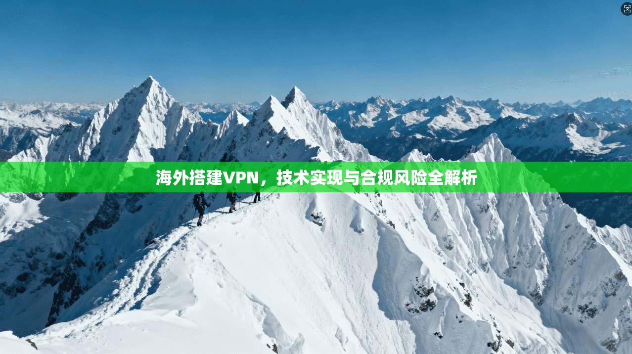 海外搭建VPN，技术实现与合规风险全解析  第1张
