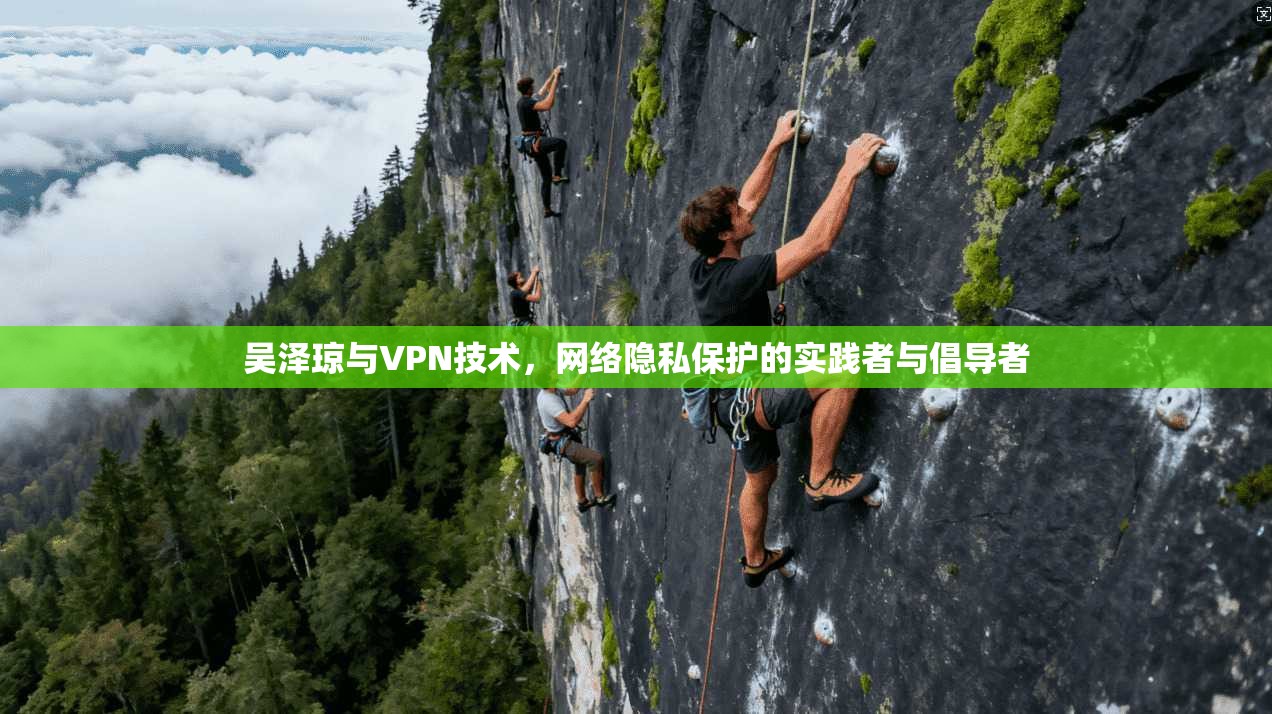 吴泽琼与VPN技术，网络隐私保护的实践者与倡导者  第1张