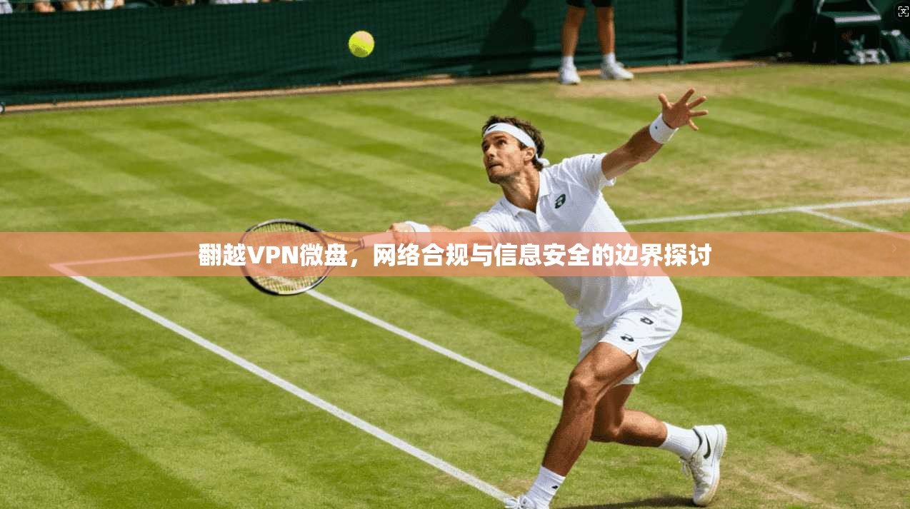 翻越VPN微盘，网络合规与信息安全的边界探讨  第1张