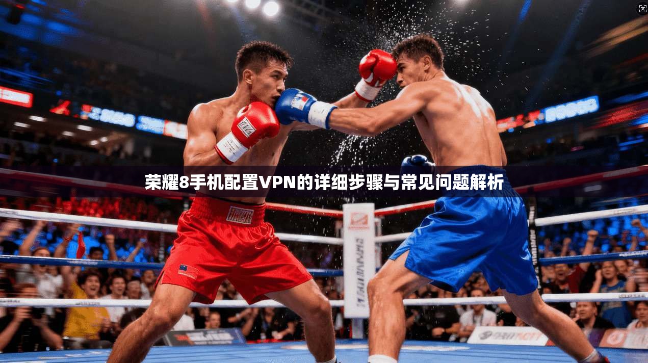 荣耀8手机配置VPN的详细步骤与常见问题解析  第1张
