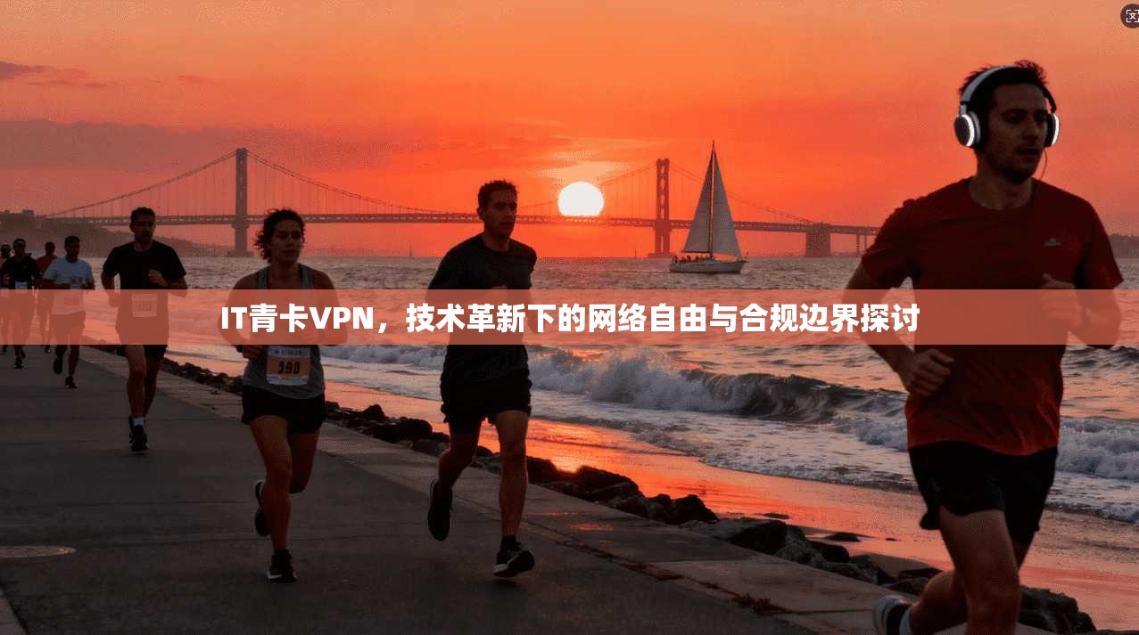 IT青卡VPN，技术革新下的网络自由与合规边界探讨  第1张