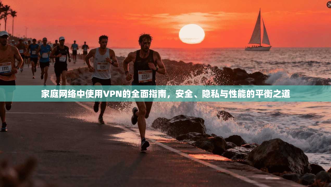 家庭网络中使用VPN的全面指南，安全、隐私与性能的平衡之道  第1张