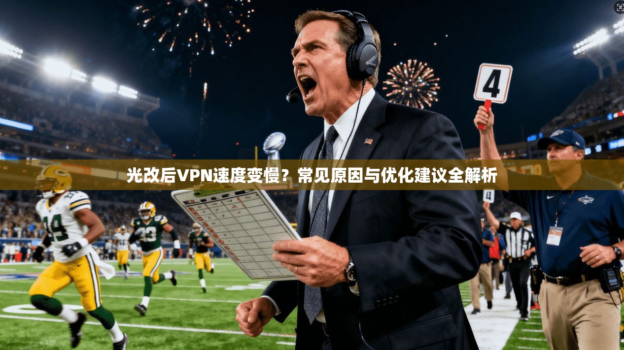 光改后VPN速度变慢？常见原因与优化建议全解析  第1张