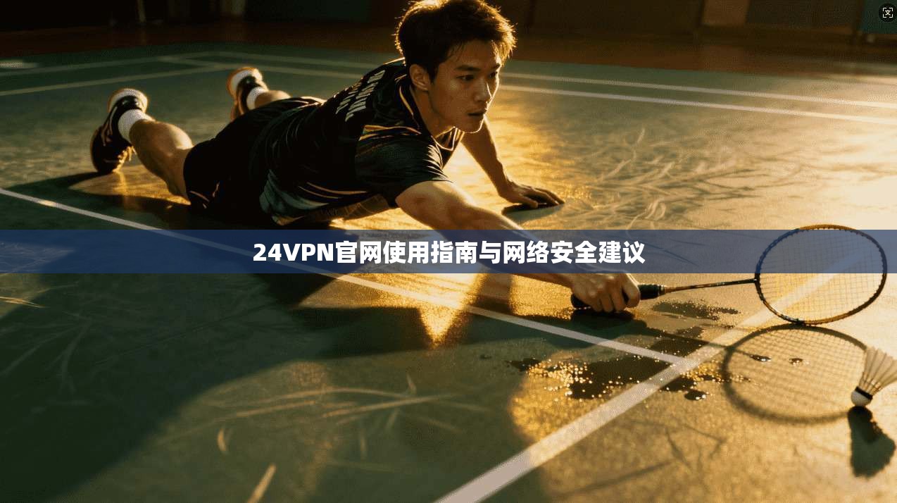 24VPN官网使用指南与网络安全建议  第1张