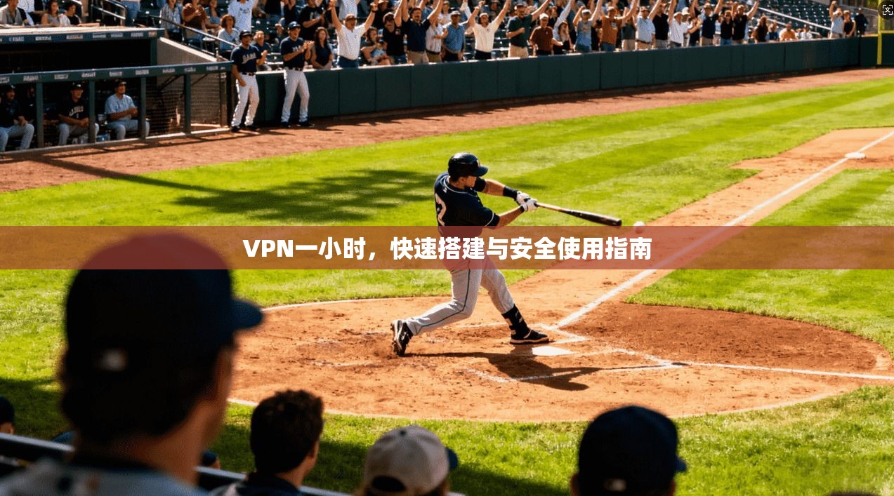 VPN一小时，快速搭建与安全使用指南  第1张