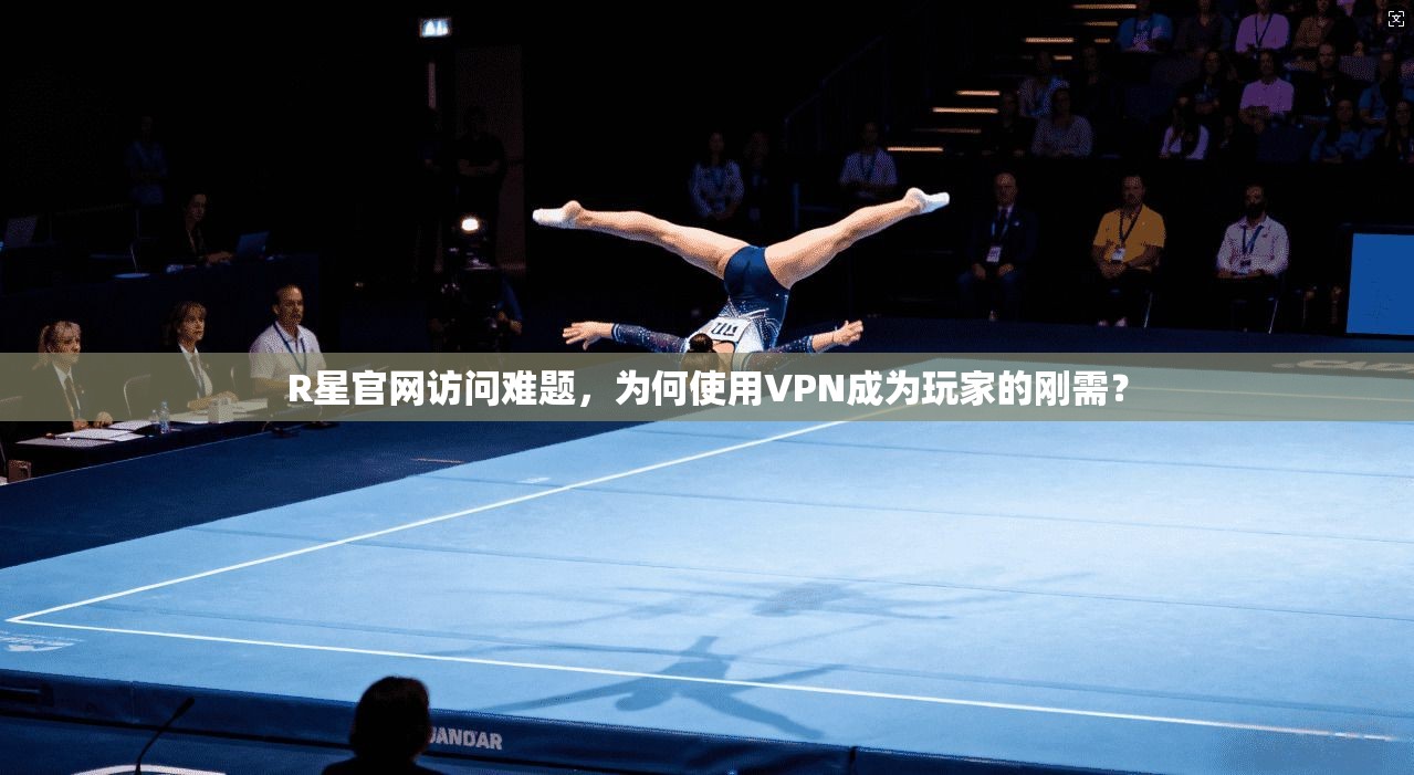 R星官网访问难题，为何使用VPN成为玩家的刚需？  第1张