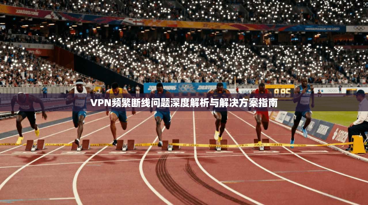 VPN频繁断线问题深度解析与解决方案指南  第1张