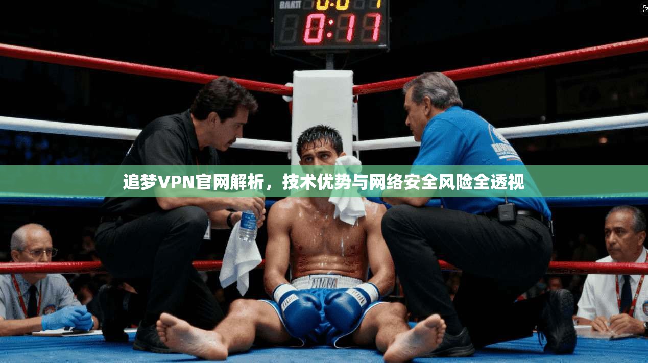 追梦VPN官网解析，技术优势与网络安全风险全透视  第1张