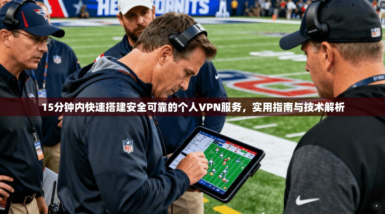 15分钟内快速搭建安全可靠的个人VPN服务，实用指南与技术解析  第1张