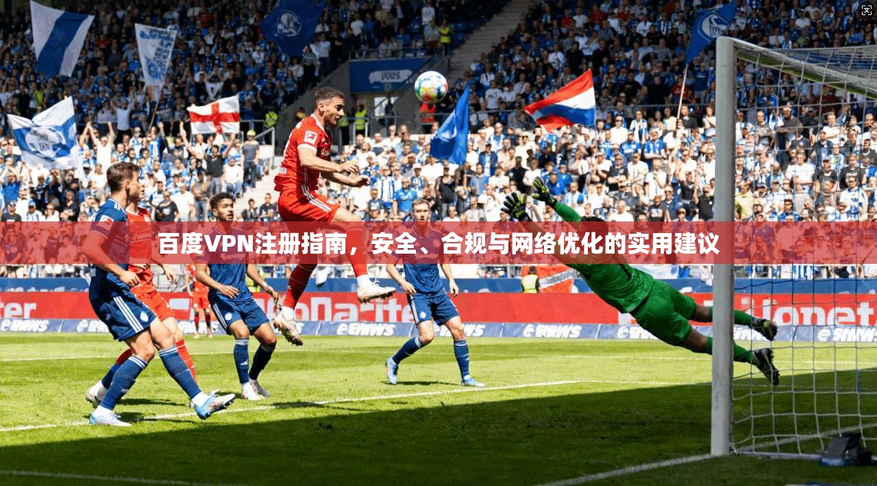 百度VPN注册指南，安全、合规与网络优化的实用建议  第1张