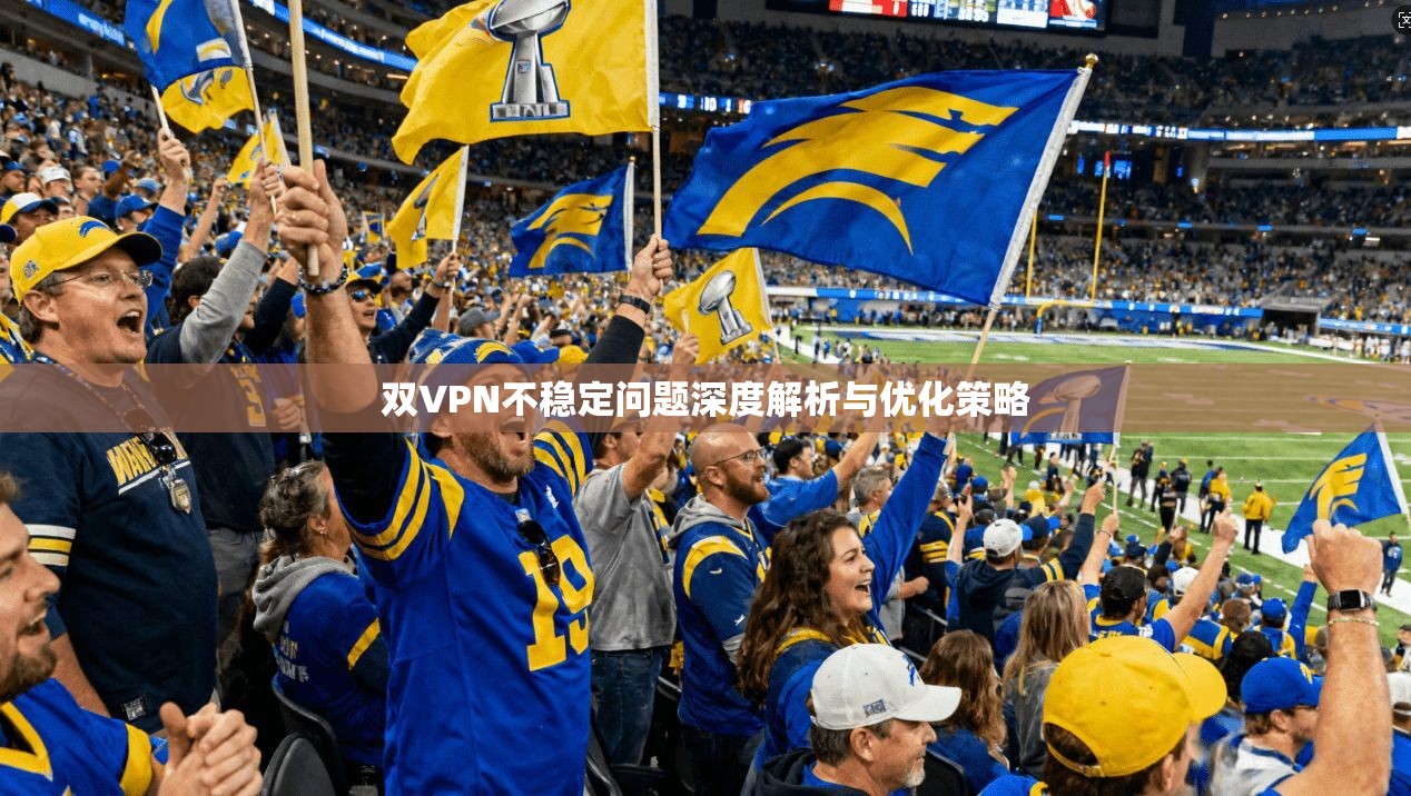 双VPN不稳定问题深度解析与优化策略  第1张