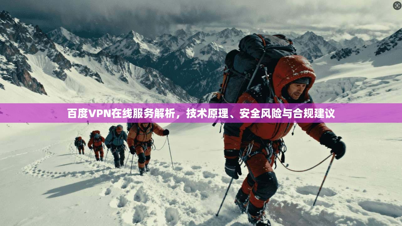 百度VPN在线服务解析，技术原理、安全风险与合规建议  第1张