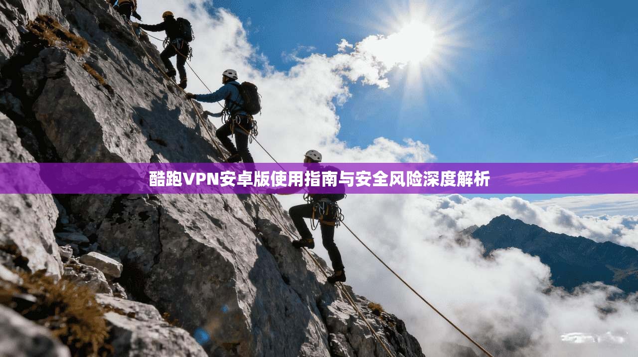 酷跑VPN安卓版使用指南与安全风险深度解析  第1张