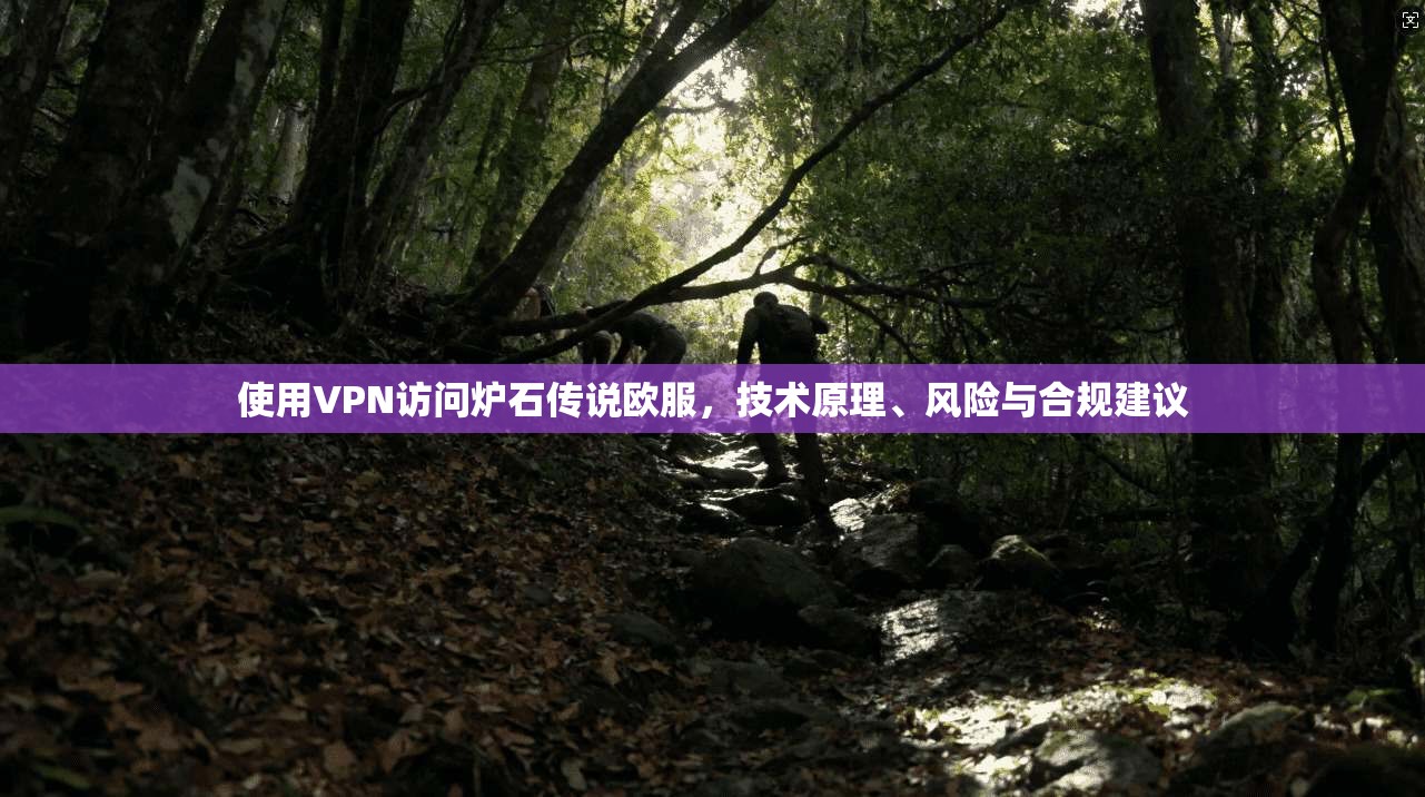 使用VPN访问炉石传说欧服，技术原理、风险与合规建议  第1张