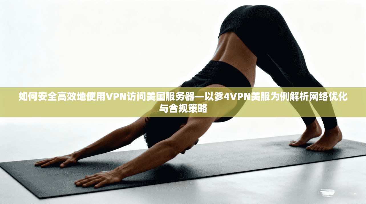 如何安全高效地使用VPN访问美国服务器—以爹4VPN美服为例解析网络优化与合规策略  第1张