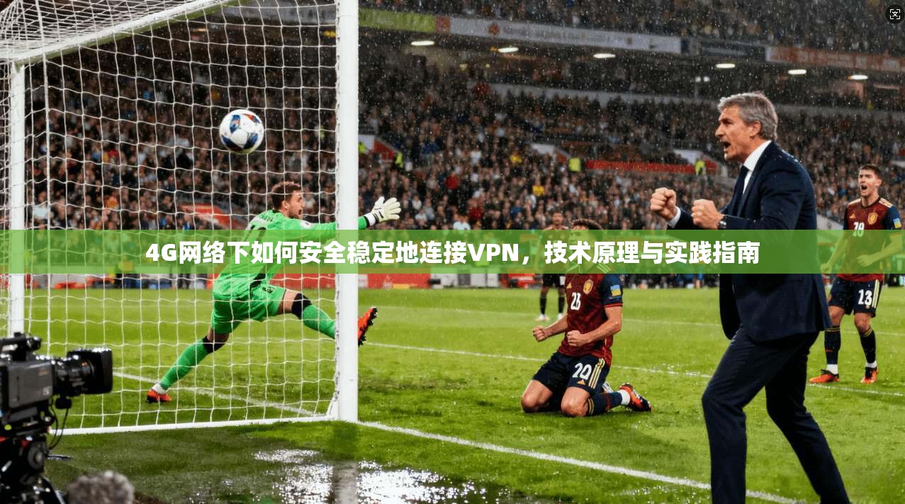 4G网络下如何安全稳定地连接VPN，技术原理与实践指南  第1张