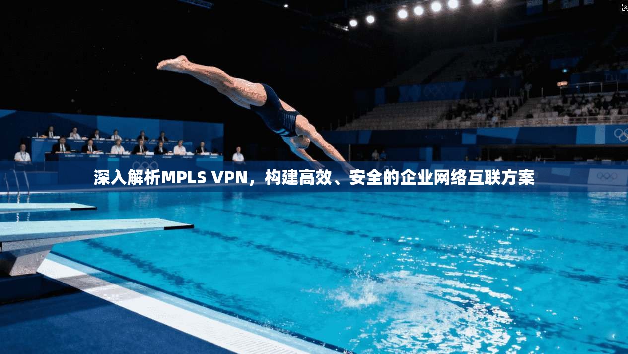 深入解析MPLS VPN，构建高效、安全的企业网络互联方案  第1张
