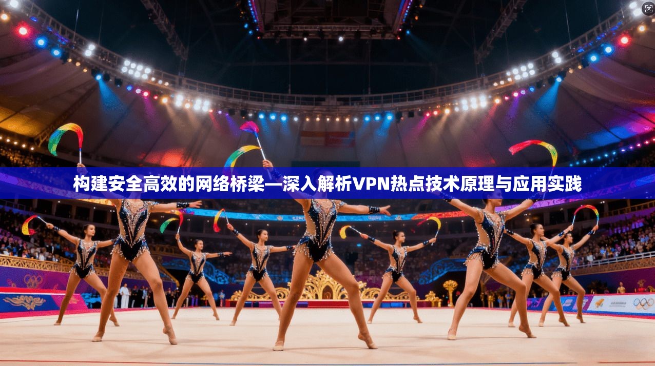构建安全高效的网络桥梁—深入解析VPN热点技术原理与应用实践
