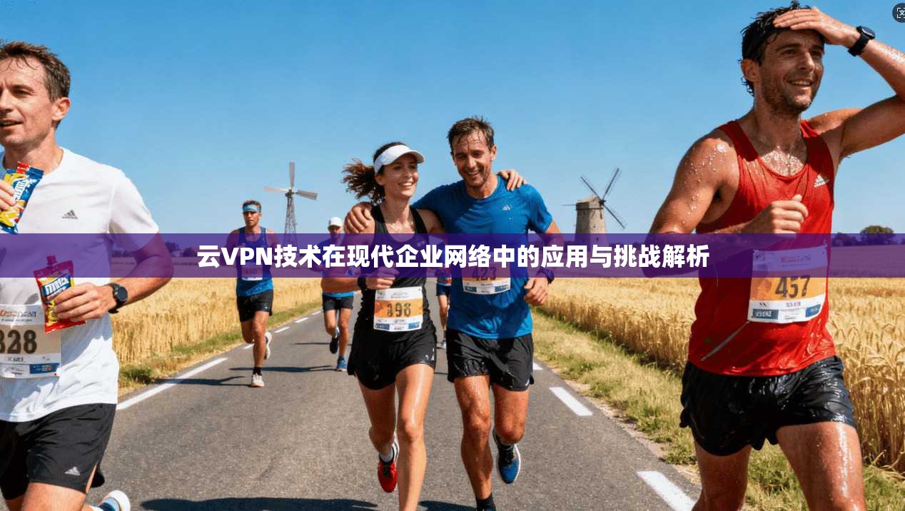 云VPN技术在现代企业网络中的应用与挑战解析