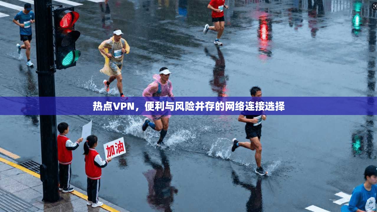 热点VPN,便利与风险并存的网络连接选择 热点VPN,便利与风险并存的网络连接选择