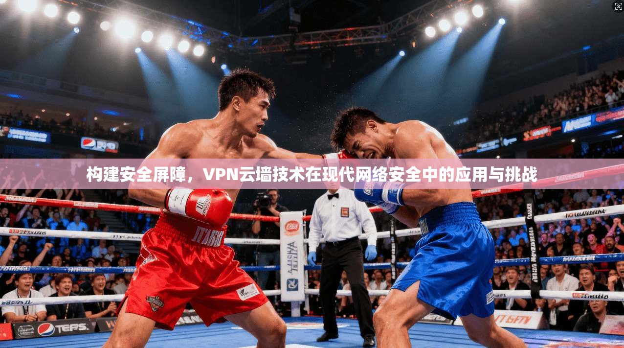构建安全屏障，VPN云墙技术在现代网络安全中的应用与挑战