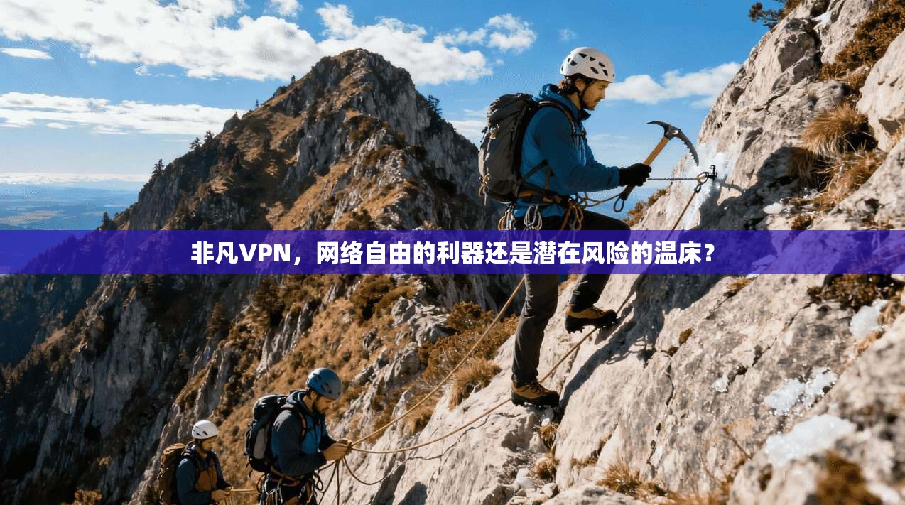 非凡VPN，网络自由的利器还是潜在风险的温床？