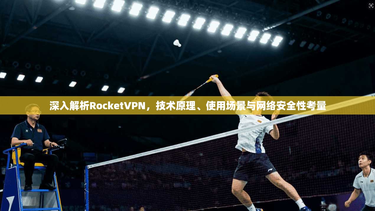 深入解析RocketVPN，技术原理、使用场景与网络安全性考量