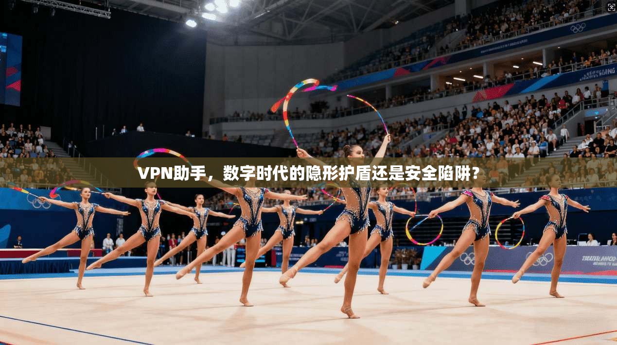 VPN助手，数字时代的隐形护盾还是安全陷阱？