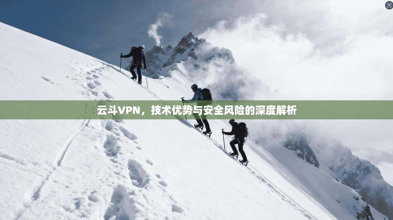 云斗VPN,技术优势与安全风险的深度解析 云斗VPN,技术优势与安全风险的深度解析