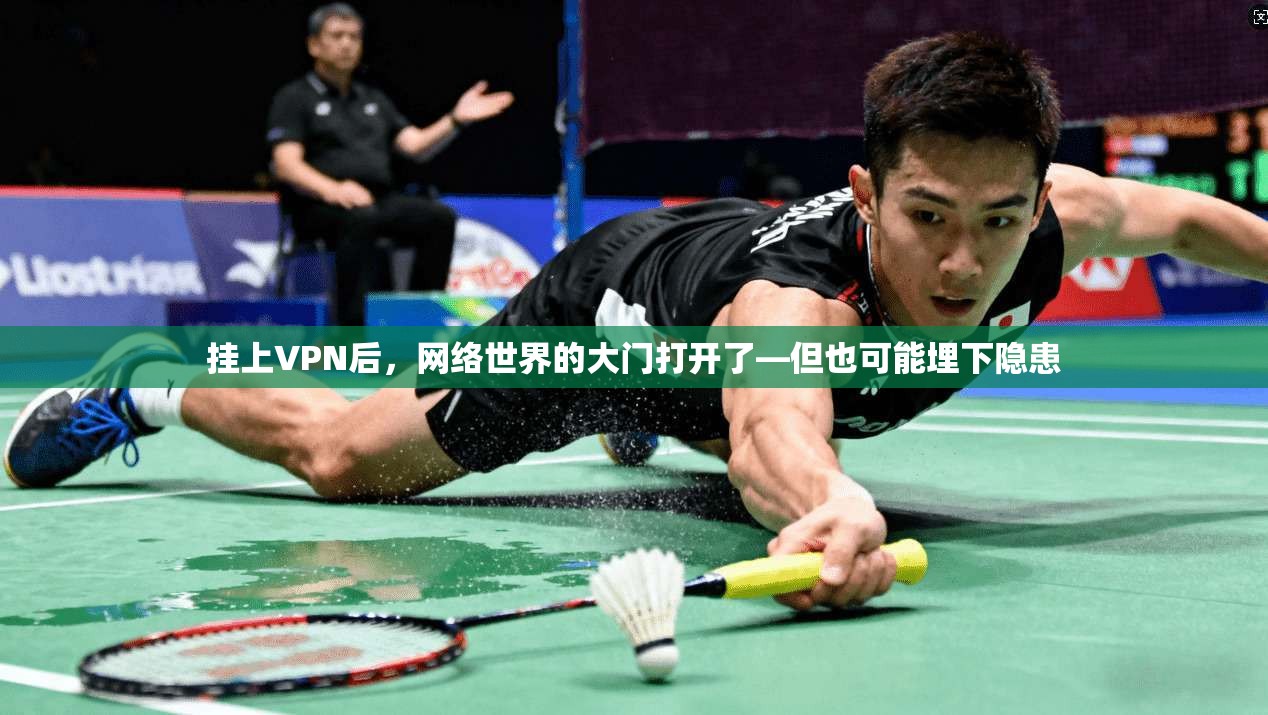 挂上VPN后，网络世界的大门打开了—但也可能埋下隐患