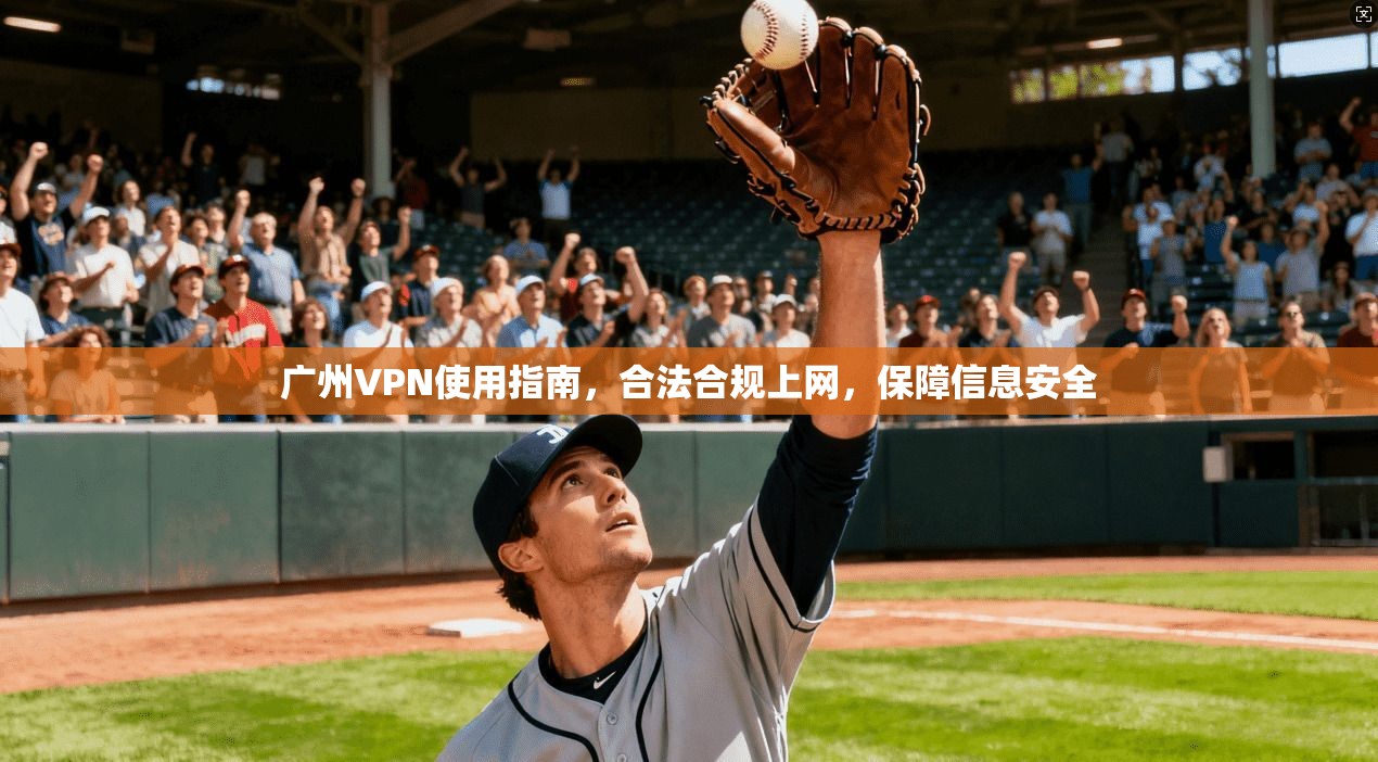 广州VPN使用指南，合法合规上网，保障信息安全