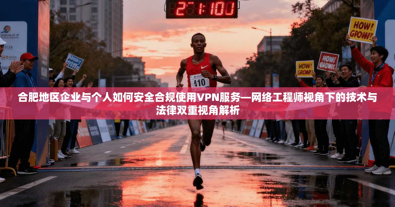 合肥地区企业与个人如何安全合规使用VPN服务—网络工程师视角下的技术与法律双重视角解析 合肥地区企业与个人如何安全合规使用VPN服务—网络工程师视角下的技术与法律双重视角解析