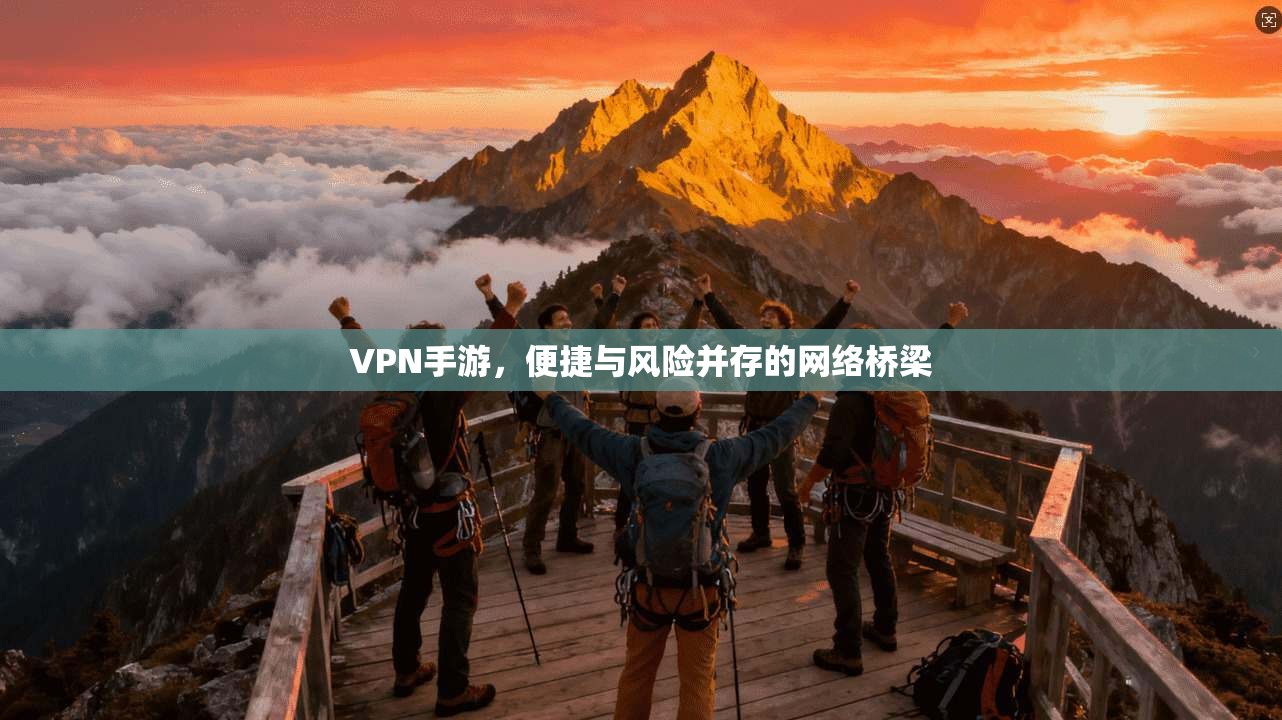 VPN手游，便捷与风险并存的网络桥梁