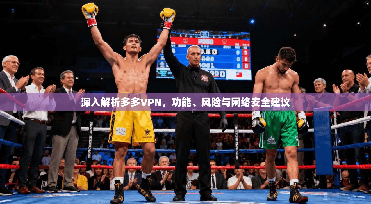 深入解析多多VPN,功能、风险与网络安全建议 深入解析多多VPN,功能、风险与网络安全建议