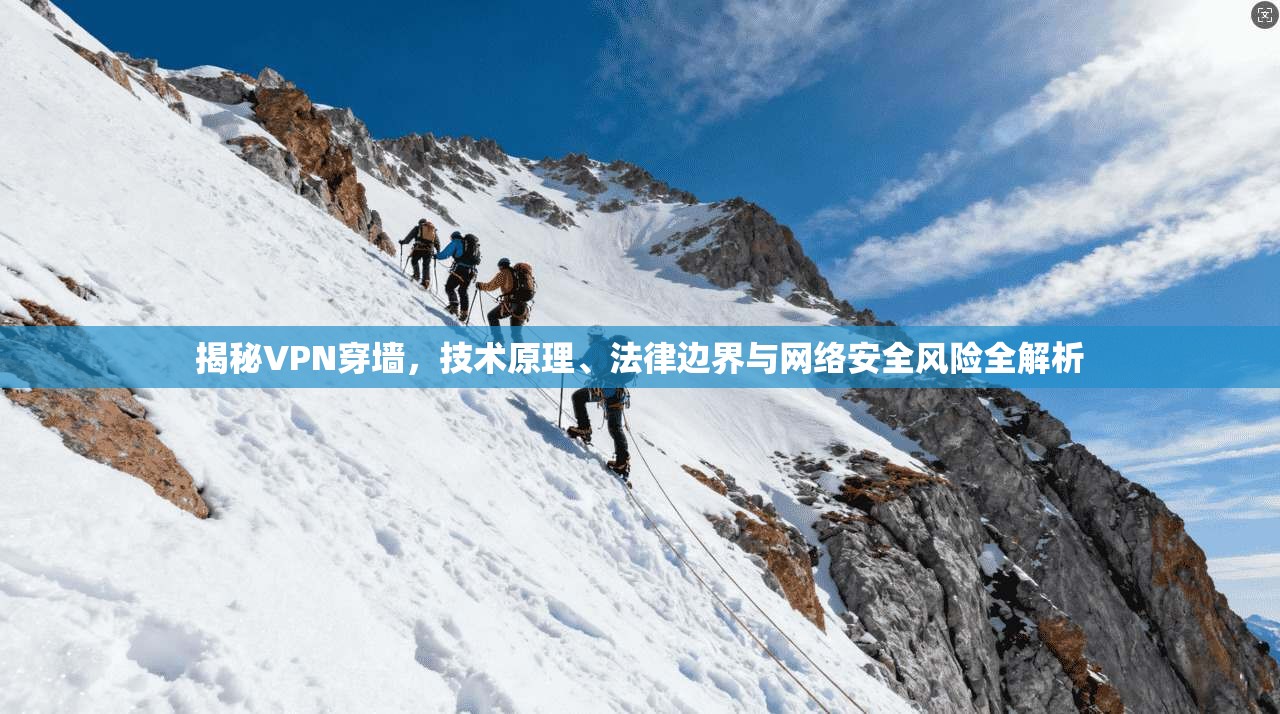 揭秘VPN穿墙，技术原理、法律边界与网络安全风险全解析