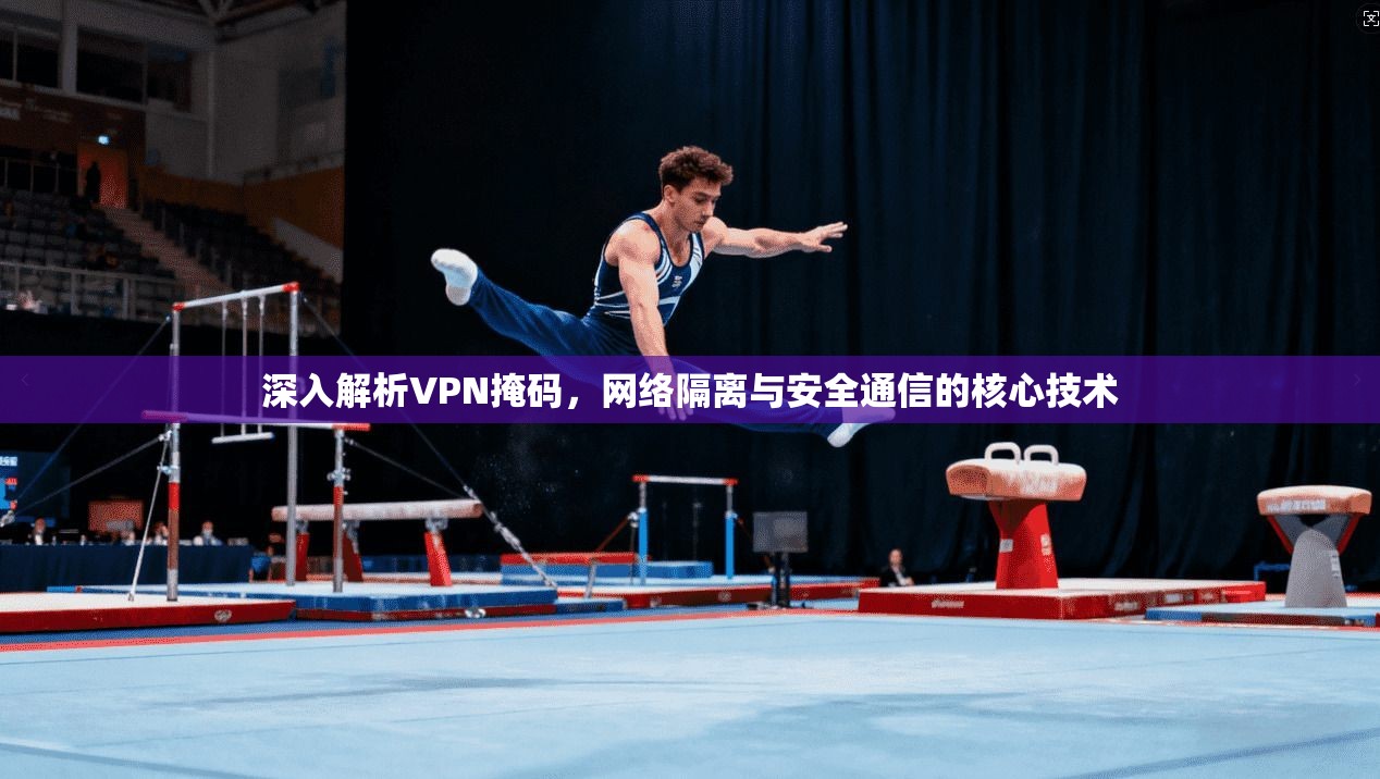深入解析VPN掩码，网络隔离与安全通信的核心技术