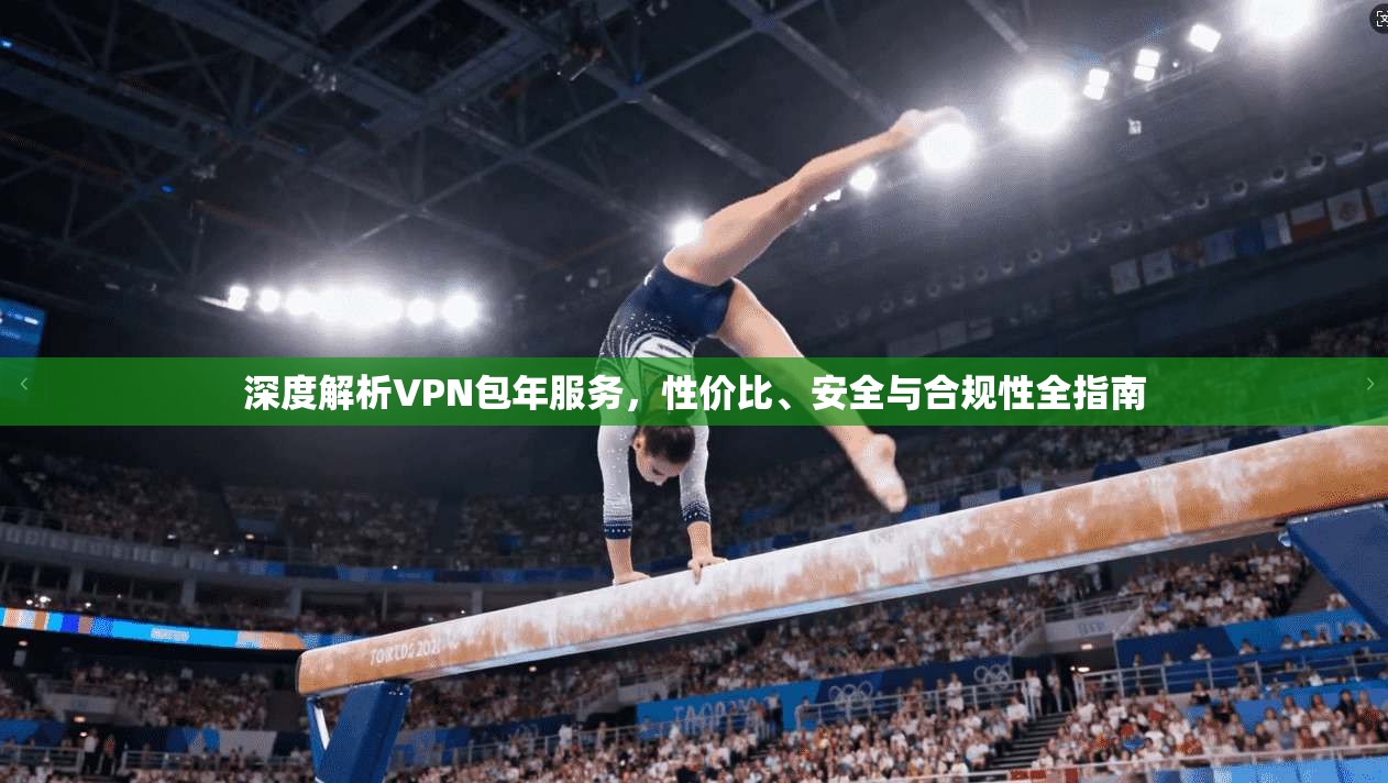 深度解析VPN包年服务，性价比、安全与合规性全指南