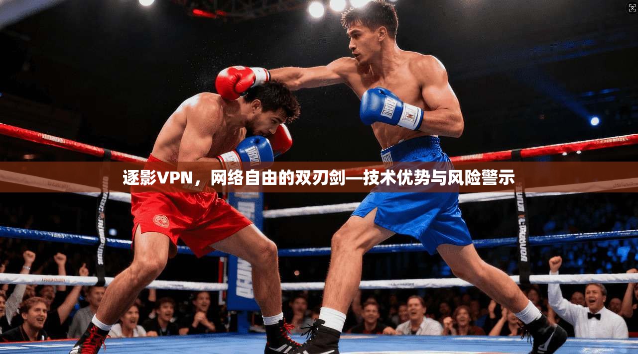 逐影VPN，网络自由的双刃剑—技术优势与风险警示