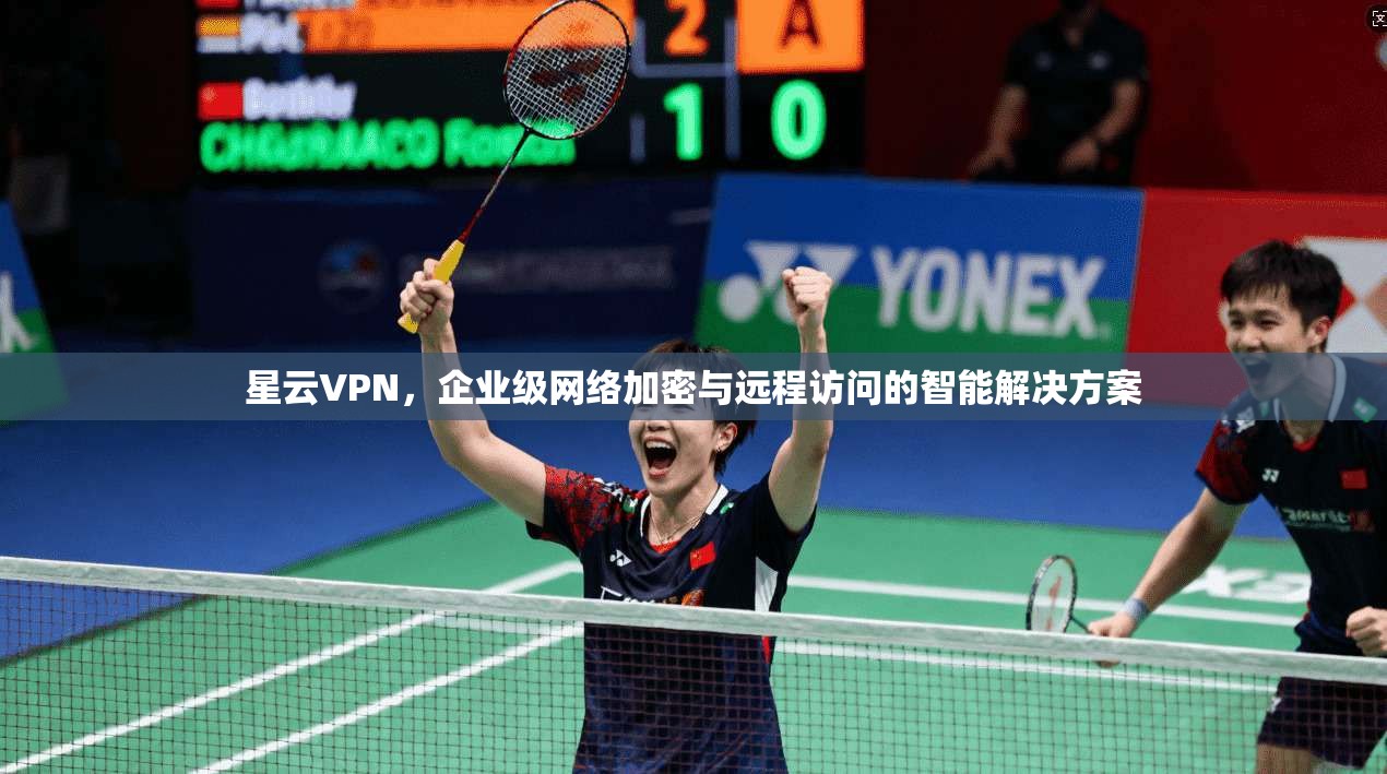 星云VPN，企业级网络加密与远程访问的智能解决方案