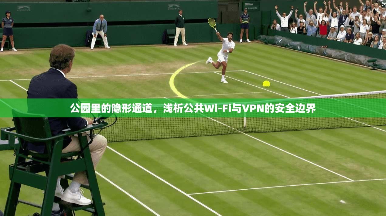 公园里的隐形通道，浅析公共Wi-Fi与VPN的安全边界