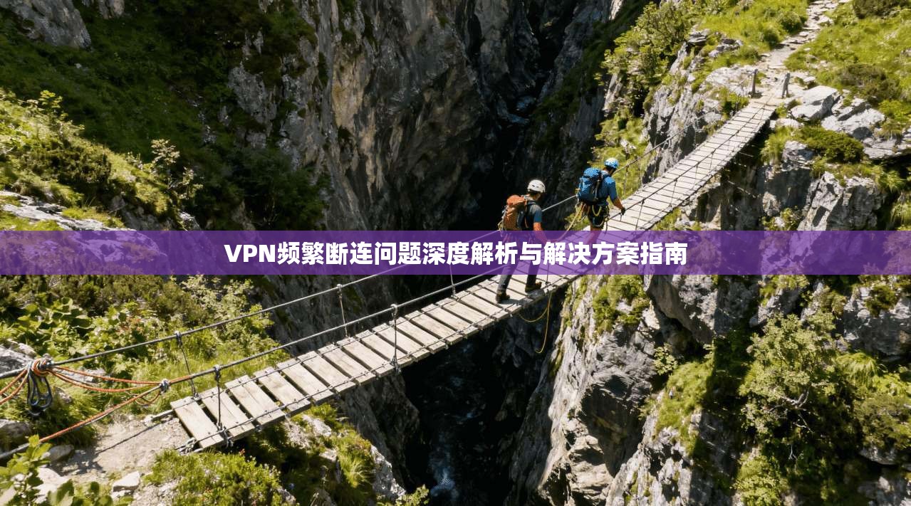 VPN频繁断连问题深度解析与解决方案指南