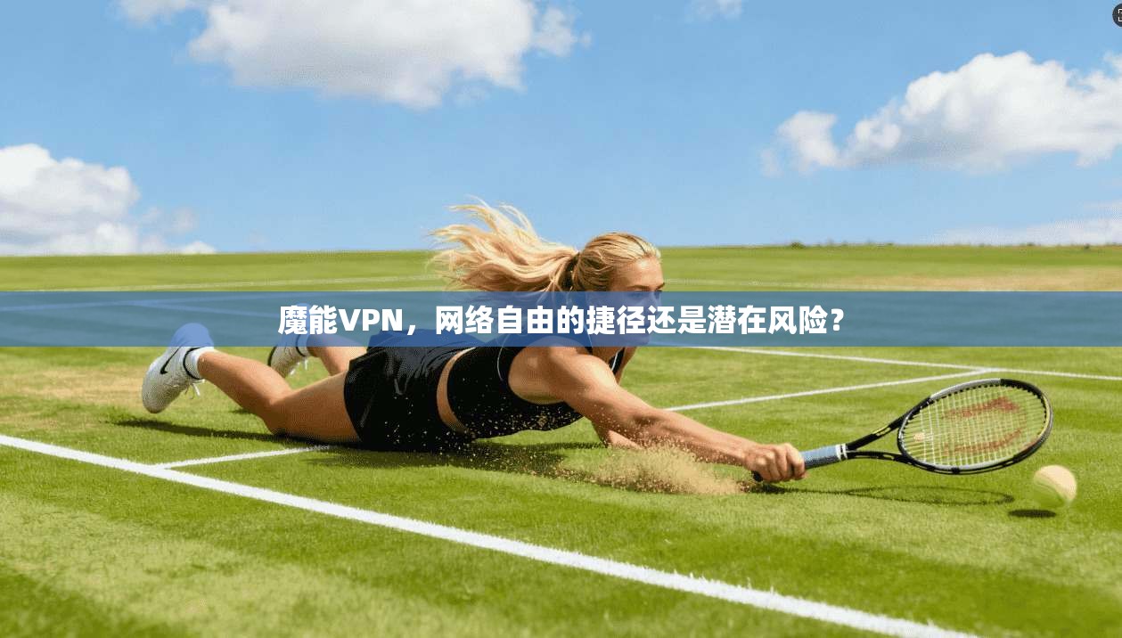 魔能VPN，网络自由的捷径还是潜在风险？