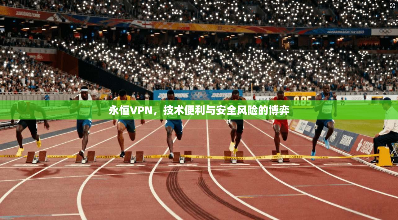 永恒VPN，技术便利与安全风险的博弈