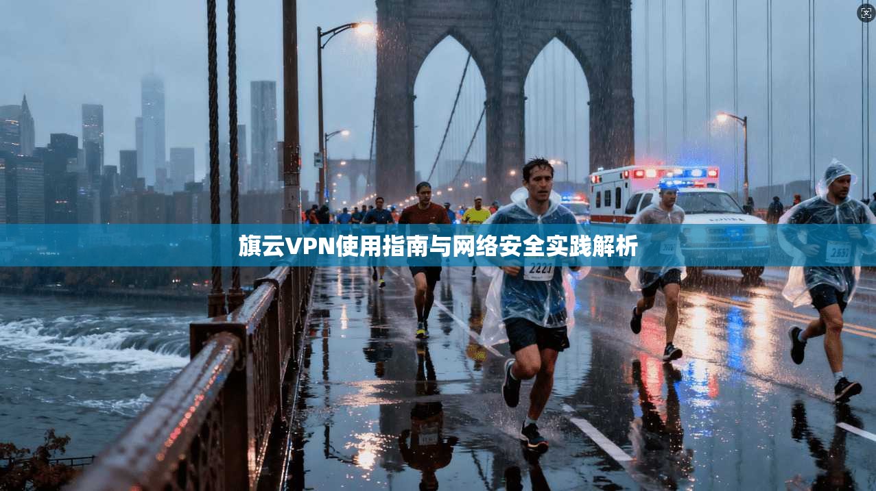 旗云VPN使用指南与网络安全实践解析