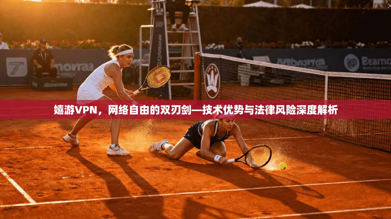 嬉游VPN，网络自由的双刃剑—技术优势与法律风险深度解析