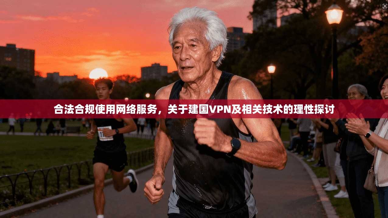 合法合规使用网络服务，关于建国VPN及相关技术的理性探讨