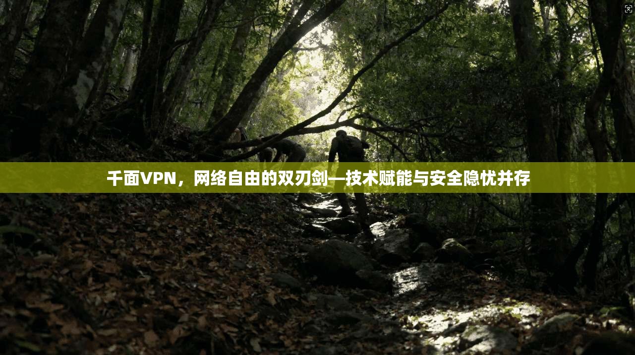千面VPN，网络自由的双刃剑—技术赋能与安全隐忧并存