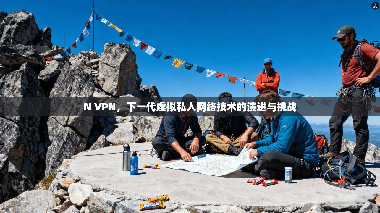 N VPN，下一代虚拟私人网络技术的演进与挑战